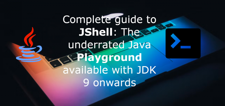 Complete guide to JShell: The underrated Java Playground available with JDK 9 onwards